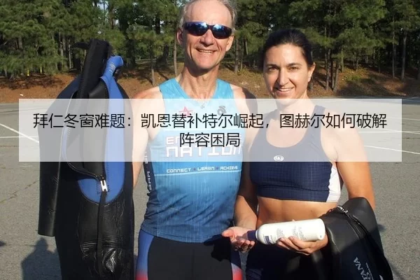 拜仁冬窗难题：凯恩替补特尔崛起，图赫尔如何破解阵容困局