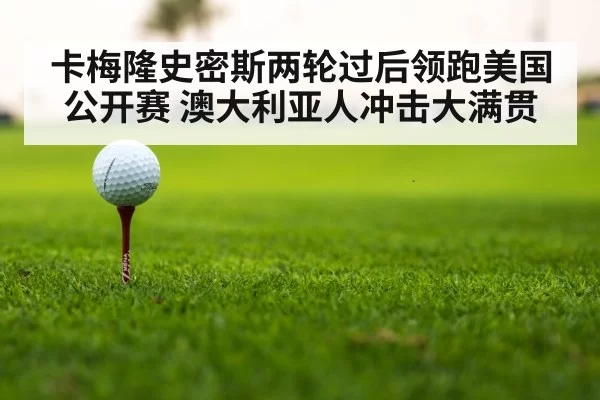 卡梅隆史密斯两轮过后领跑美国公开赛 澳大利亚人冲击大满贯
