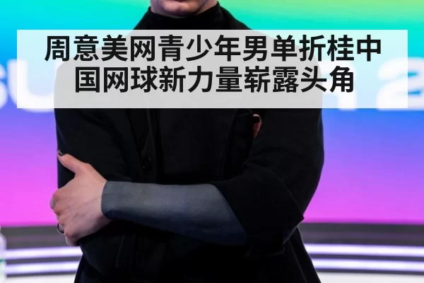 周意美网青少年男单折桂中国网球新力量崭露头角