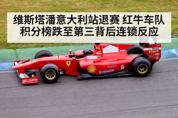 维斯塔潘意大利站退赛 红牛车队积分榜跌至第三背后连锁反应